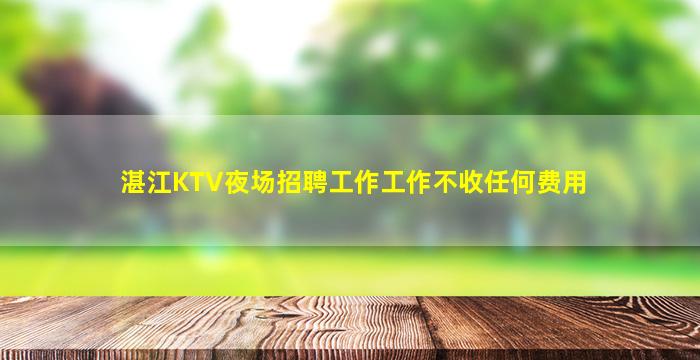 湛江KTV夜场招聘工作工作不收任何费用
